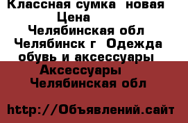 Классная сумка (новая) › Цена ­ 900 - Челябинская обл., Челябинск г. Одежда, обувь и аксессуары » Аксессуары   . Челябинская обл.